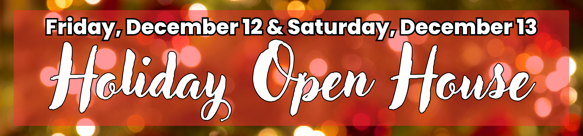 HOLIDAY OPEN HOUSE, December 12 and 13